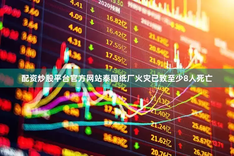 配资炒股平台官方网站泰国纸厂火灾已致至少8人死亡