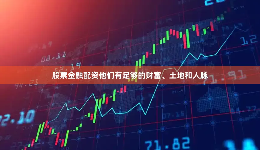 股票金融配资他们有足够的财富、土地和人脉