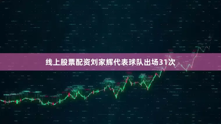 线上股票配资刘家辉代表球队出场31次
