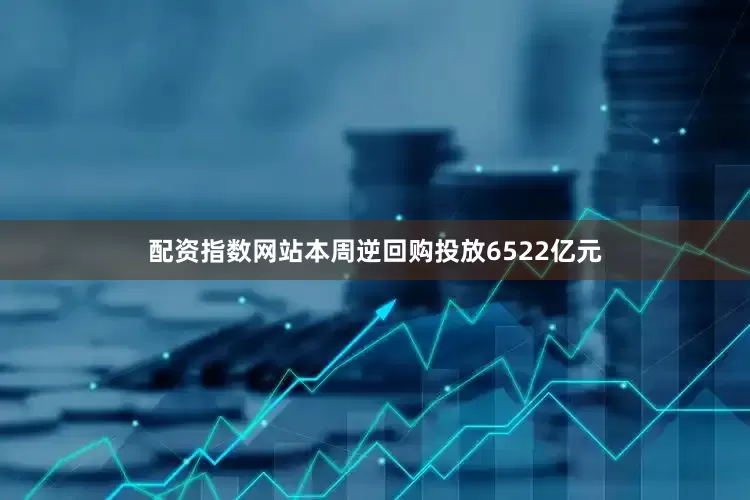 配资指数网站本周逆回购投放6522亿元
