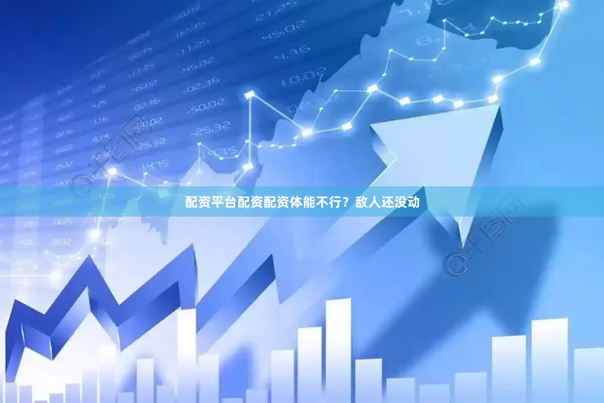 配资平台配资配资体能不行？敌人还没动