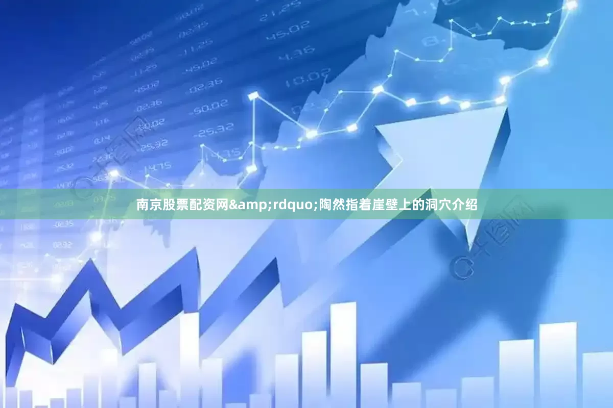 南京股票配资网&rdquo;陶然指着崖壁上的洞穴介绍