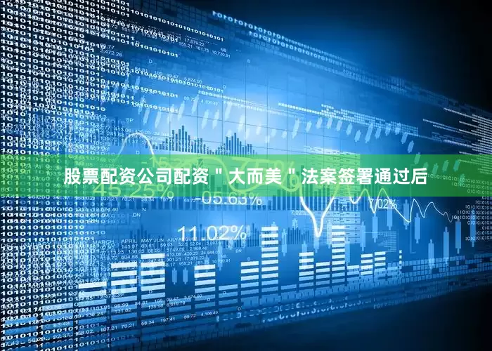 股票配资公司配资＂大而美＂法案签署通过后