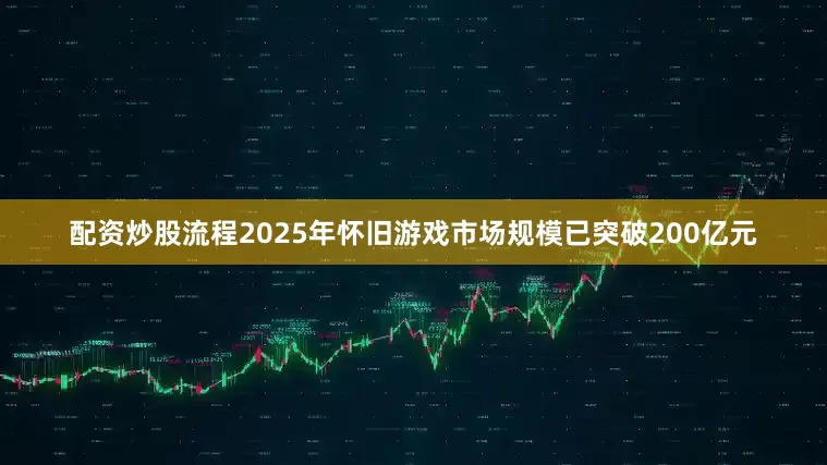 配资炒股流程2025年怀旧游戏市场规模已突破200亿元