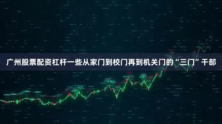 广州股票配资杠杆一些从家门到校门再到机关门的“三门”干部