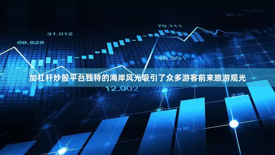 加杠杆炒股平台独特的海岸风光吸引了众多游客前来旅游观光