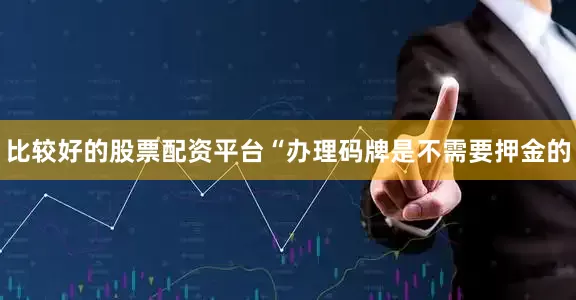 比较好的股票配资平台“办理码牌是不需要押金的
