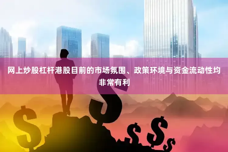 网上炒股杠杆港股目前的市场氛围、政策环境与资金流动性均非常有利