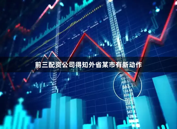 前三配资公司得知外省某市有新动作