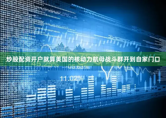 炒股配资开户就算美国的核动力航母战斗群开到自家门口