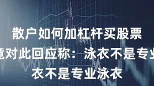 散户如何加杠杆买股票客服竟对此回应称：泳衣不是专业泳衣