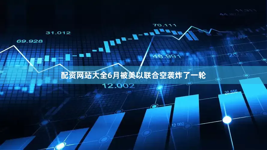 配资网站大全6月被美以联合空袭炸了一轮