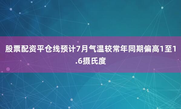股票配资平仓线预计7月气温较常年同期偏高1至1.6摄氏度