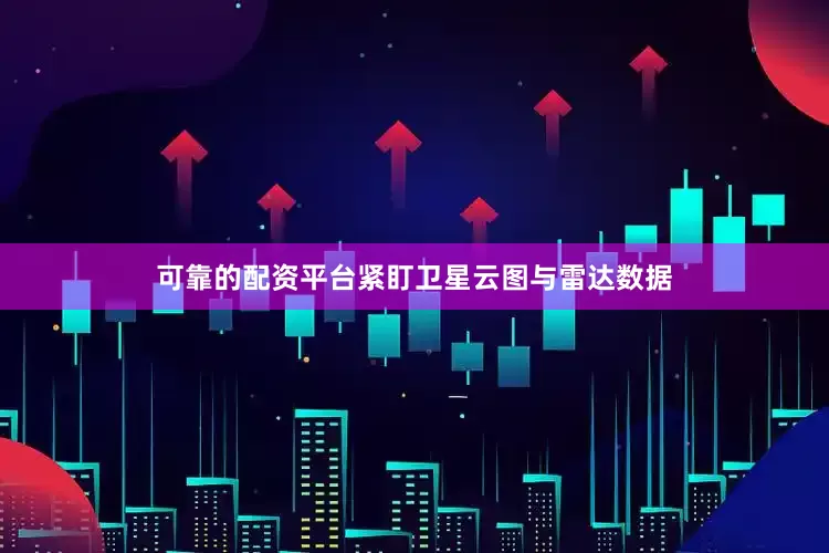可靠的配资平台紧盯卫星云图与雷达数据