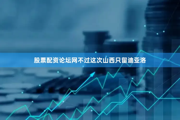 股票配资论坛网不过这次山西只留迪亚洛