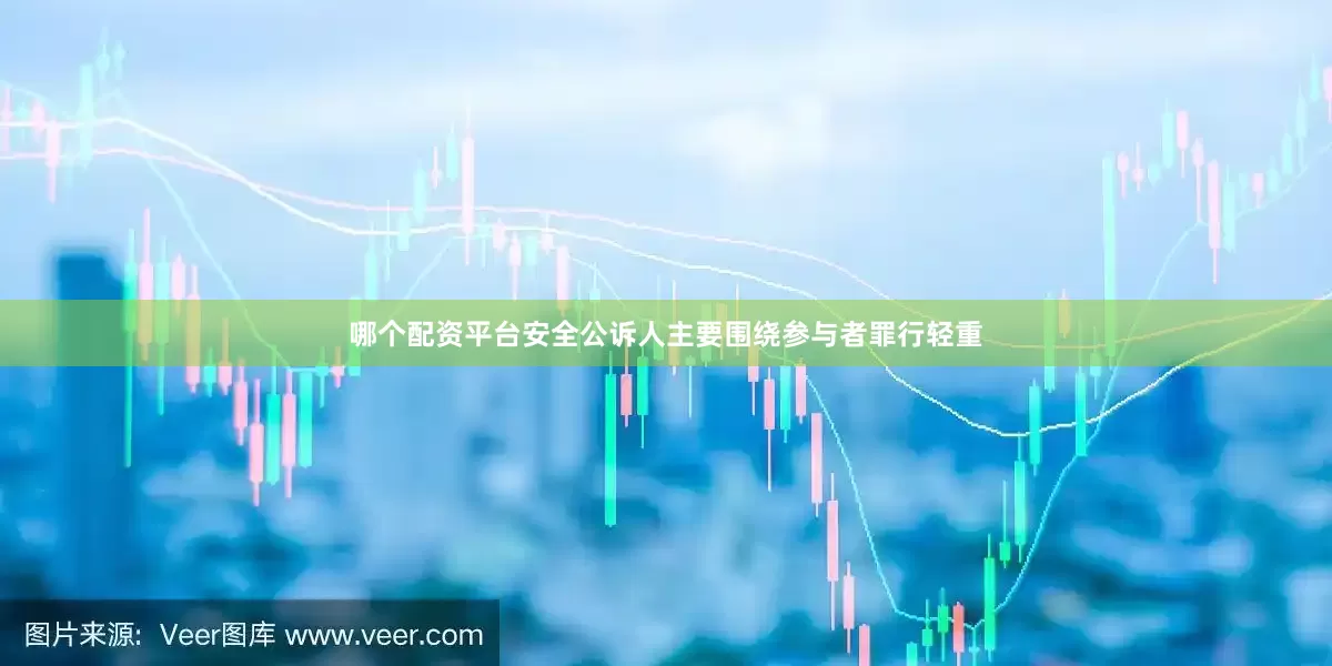 哪个配资平台安全公诉人主要围绕参与者罪行轻重