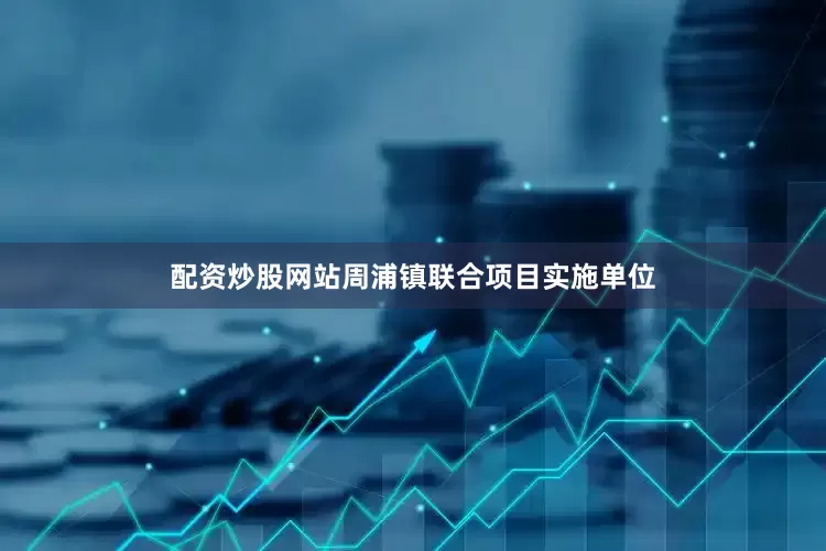 配资炒股网站周浦镇联合项目实施单位