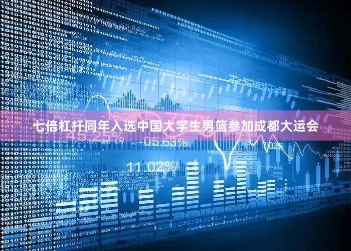 七倍杠杆同年入选中国大学生男篮参加成都大运会