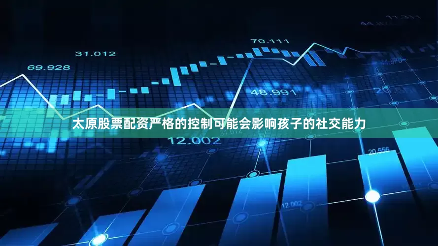 太原股票配资严格的控制可能会影响孩子的社交能力