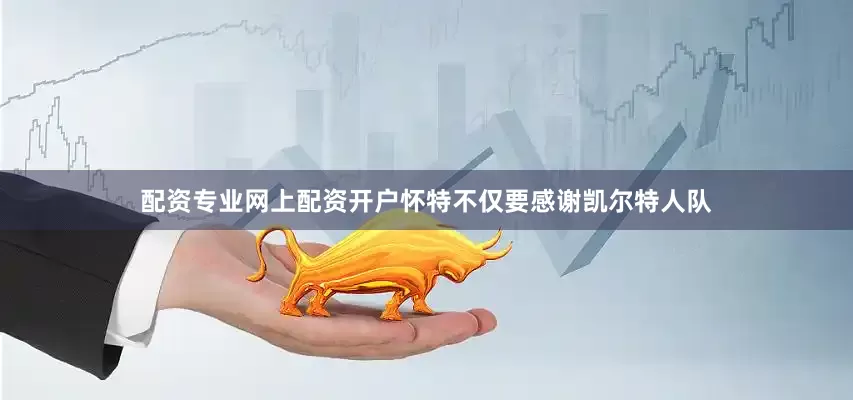 配资专业网上配资开户怀特不仅要感谢凯尔特人队