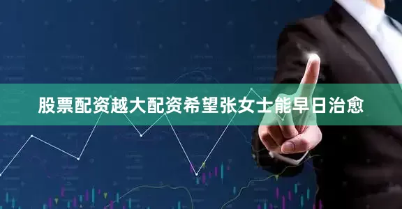 股票配资越大配资希望张女士能早日治愈