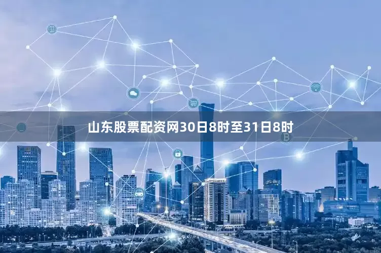 山东股票配资网30日8时至31日8时
