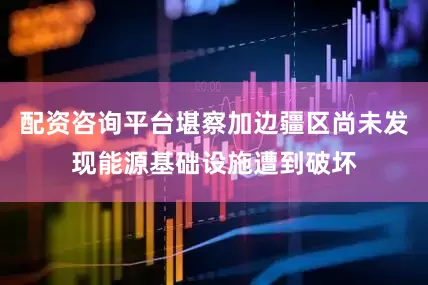 配资咨询平台堪察加边疆区尚未发现能源基础设施遭到破坏