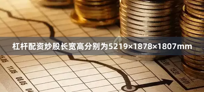 杠杆配资炒股长宽高分别为5219×1878×1807mm