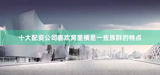 十大配资公司喜欢窝里横是一些族群的特点