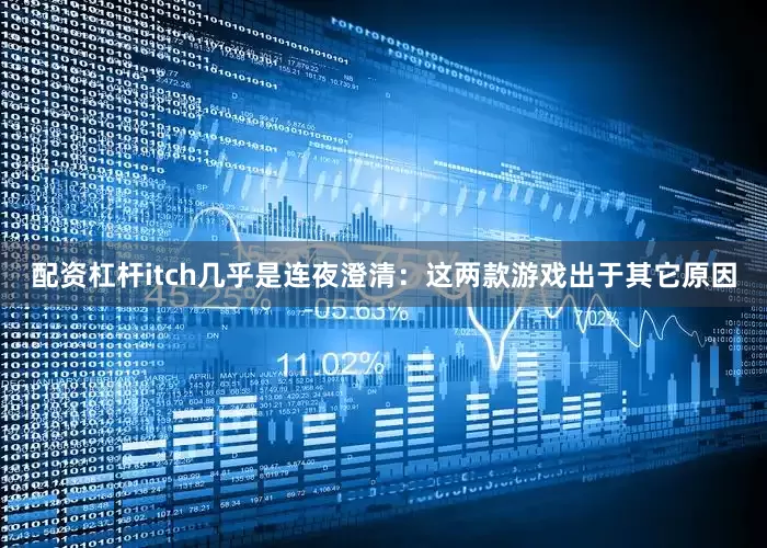 配资杠杆itch几乎是连夜澄清：这两款游戏出于其它原因