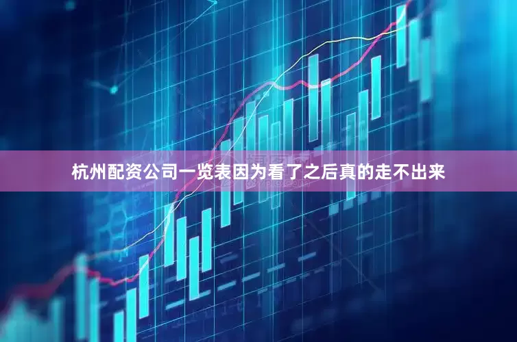 杭州配资公司一览表因为看了之后真的走不出来